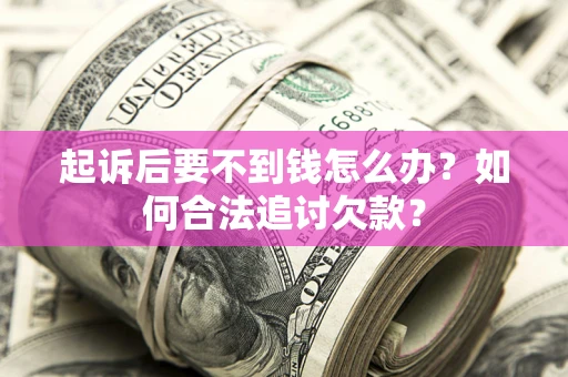 济南起诉后要不到钱怎么办？如何合法追讨欠款？