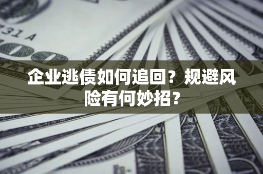 济南企业逃债如何追回？规避风险有何妙招？