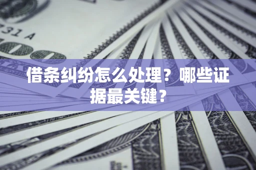 济南借条纠纷怎么处理？哪些证据最关键？