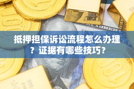 济南抵押担保诉讼流程怎么办理？证据有哪些技巧？