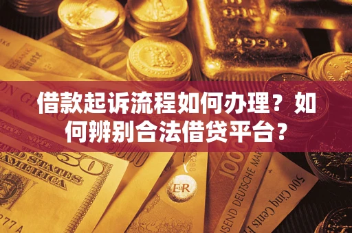 济南借款起诉流程如何办理？如何辨别合法借贷平台？