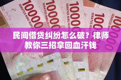济南民间借贷纠纷怎么破？律师教你三招拿回血汗钱