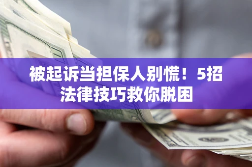 济南被起诉当担保人别慌！5招法律技巧救你脱困