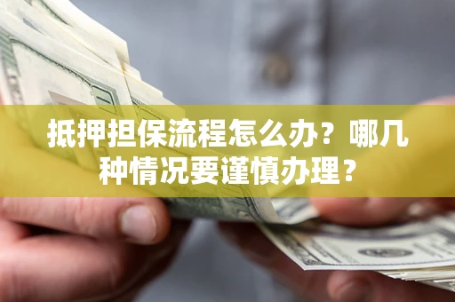 济南抵押担保流程怎么办？哪几种情况要谨慎办理？