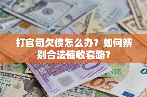济南打官司欠债怎么办？如何辨别合法催收套路？