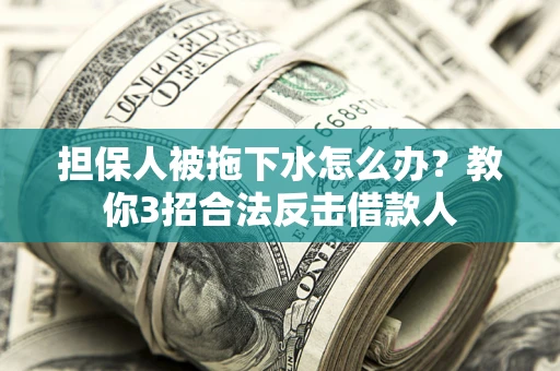 济南担保人被拖下水怎么办？教你3招合法反击借款人