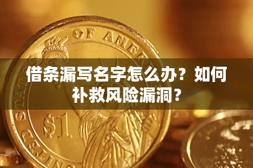 济南借条漏写名字怎么办？如何补救风险漏洞？