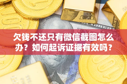 济南欠钱不还只有微信截图怎么办？如何起诉证据有效吗？
