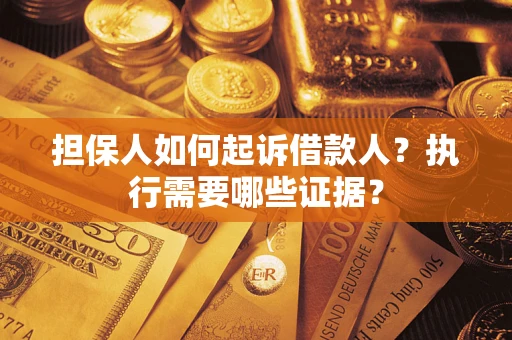 济南担保人如何起诉借款人？执行需要哪些证据？