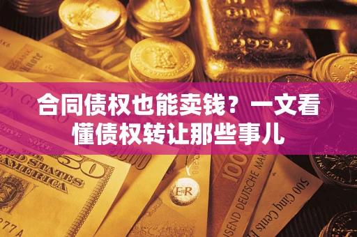 济南合同债权也能卖钱？一文看懂债权转让那些事儿