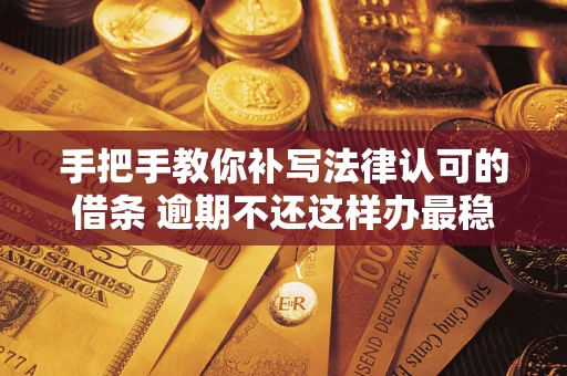 济南手把手教你补写法律认可的借条 逾期不还这样办最稳妥