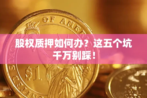 济南股权质押如何办？这五个坑千万别踩！