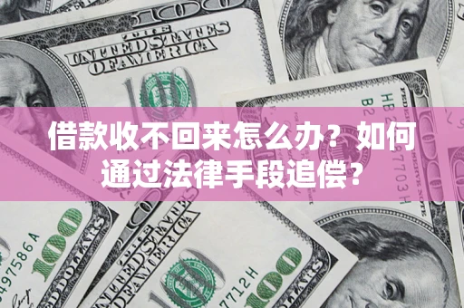 济南借款收不回来怎么办？如何通过法律手段追偿？