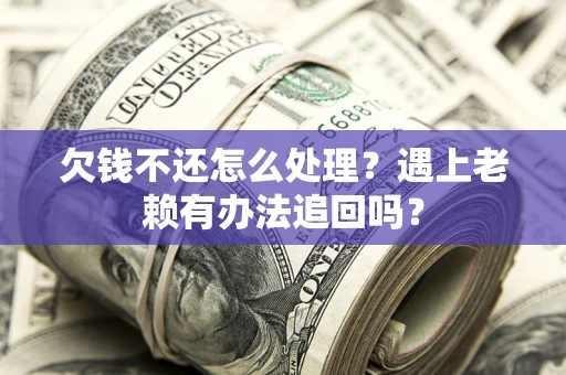 济南欠钱不还怎么处理？遇上老赖有办法追回吗？