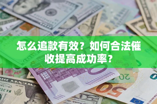济南怎么追款有效？如何合法催收提高成功率？