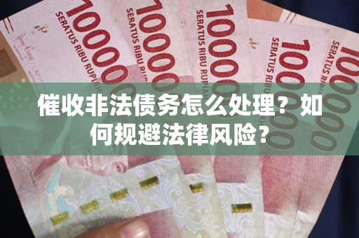 济南催收非法债务怎么处理？如何规避法律风险？