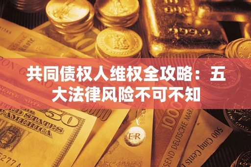 济南共同债权人维权全攻略：五大法律风险不可不知