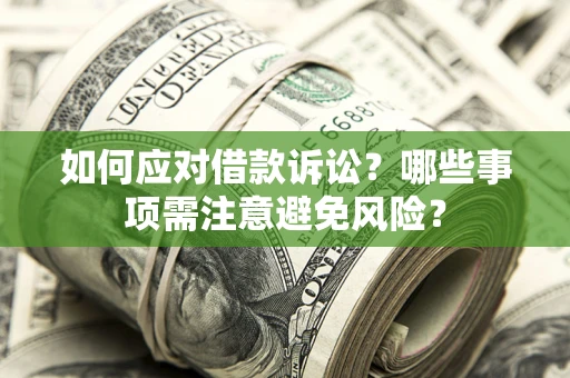 济南如何应对借款诉讼？哪些事项需注意避免风险？