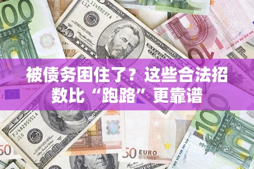 济南被债务困住了？这些合法招数比“跑路”更靠谱