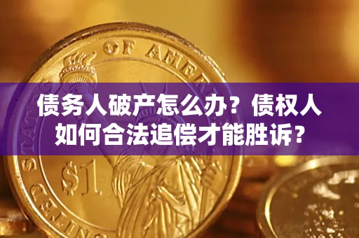济南债务人破产怎么办？债权人如何合法追偿才能胜诉？