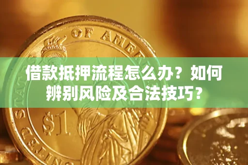 济南借款抵押流程怎么办？如何辨别风险及合法技巧？