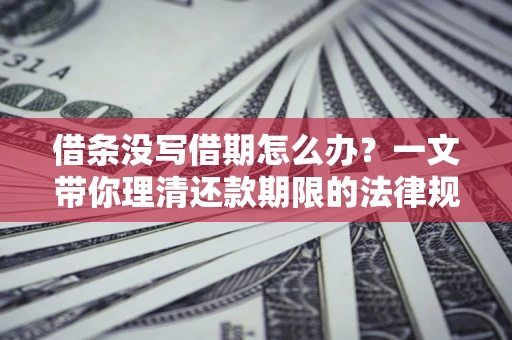 济南借条没写借期怎么办？一文带你理清还款期限的法律规则