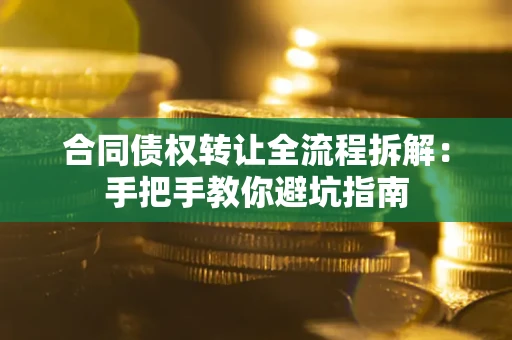 济南合同债权转让全流程拆解：手把手教你避坑指南