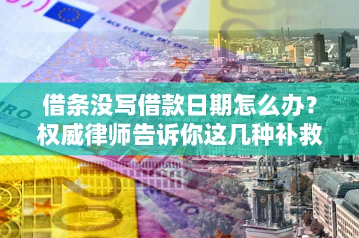 济南借条没写借款日期怎么办？权威律师告诉你这几种补救方法！