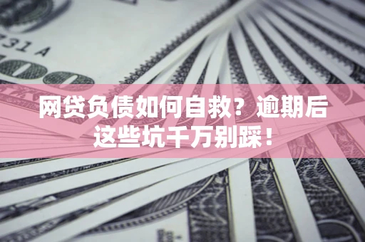 济南网贷负债如何自救？逾期后这些坑千万别踩！