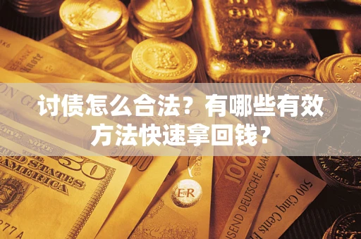 济南讨债怎么合法？有哪些有效方法快速拿回钱？