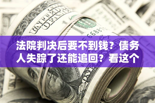 济南法院判决后要不到钱？债务人失踪了还能追回？看这个方法！