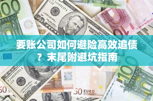济南要账公司如何避险高效追债？末尾附避坑指南