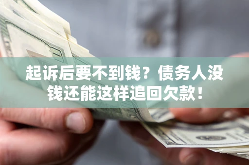 济南起诉后要不到钱？债务人没钱还能这样追回欠款！