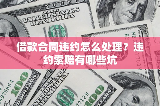 济南借款合同违约怎么处理？违约索赔有哪些坑