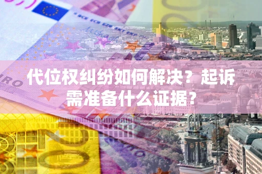 济南代位权纠纷如何解决？起诉需准备什么证据？