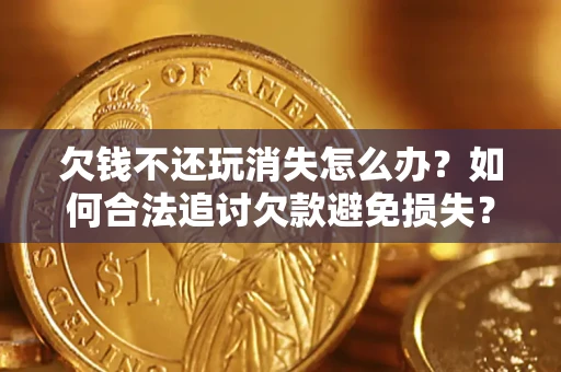 济南欠钱不还玩消失怎么办?如何合法追讨欠款避免损失? 济南欠钱不还玩消失怎么办?如何合法追讨欠款避免损失?