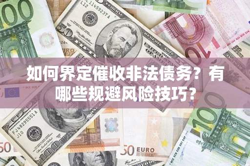 济南如何界定催收非法债务？有哪些规避风险技巧？