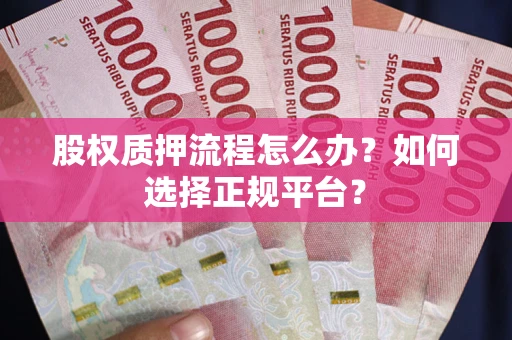 济南股权质押流程怎么办？如何选择正规平台？