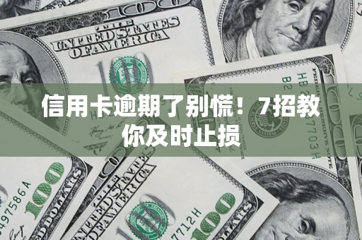 济南信用卡逾期了别慌！7招教你及时止损