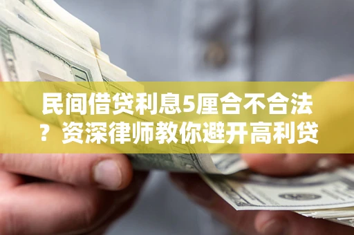 济南民间借贷利息5厘合不合法？资深律师教你避开高利贷陷阱