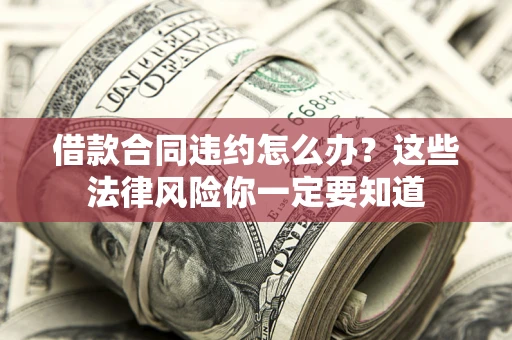 济南借款合同违约怎么办？这些法律风险你一定要知道