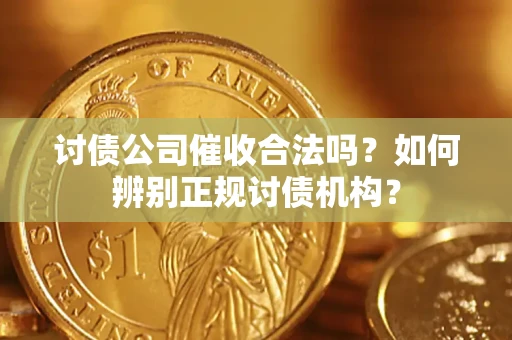 济南讨债公司催收合法吗？如何辨别正规讨债机构？