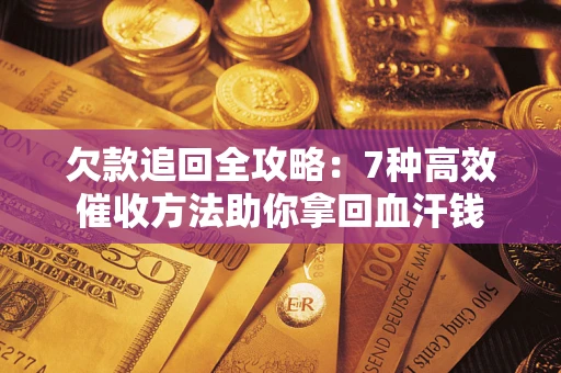 济南欠款追回全攻略：7种高效催收方法助你拿回血汗钱