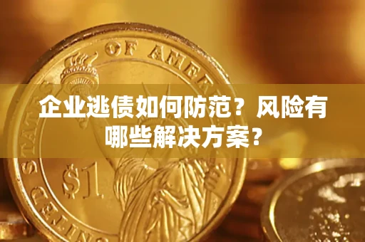 济南企业逃债如何防范？风险有哪些解决方案？