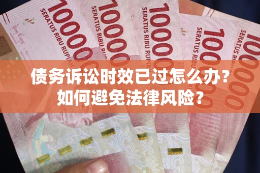 济南债务诉讼时效已过怎么办？如何避免法律风险？