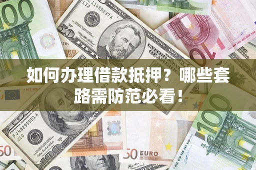 济南如何办理借款抵押？哪些套路需防范必看！