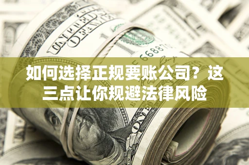 济南如何选择正规要账公司？这三点让你规避法律风险