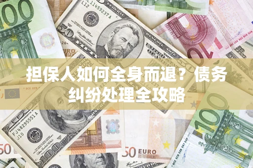 济南担保人如何全身而退？债务纠纷处理全攻略
