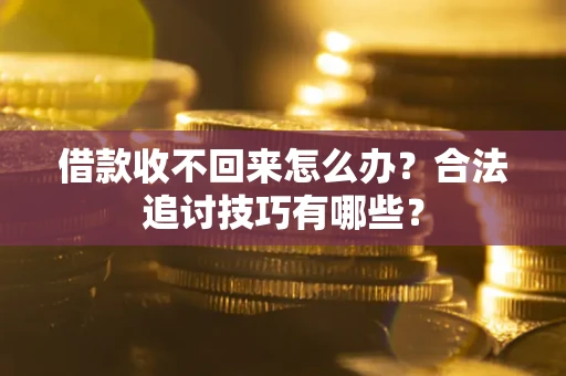 济南借款收不回来怎么办？合法追讨技巧有哪些？