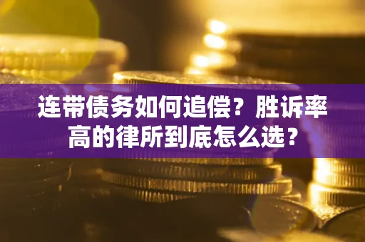济南连带债务如何追偿？胜诉率高的律所到底怎么选？